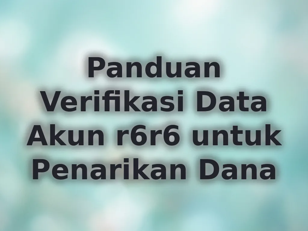 Panduan Verifikasi Data Akun r6r6 untuk Penarikan Dana